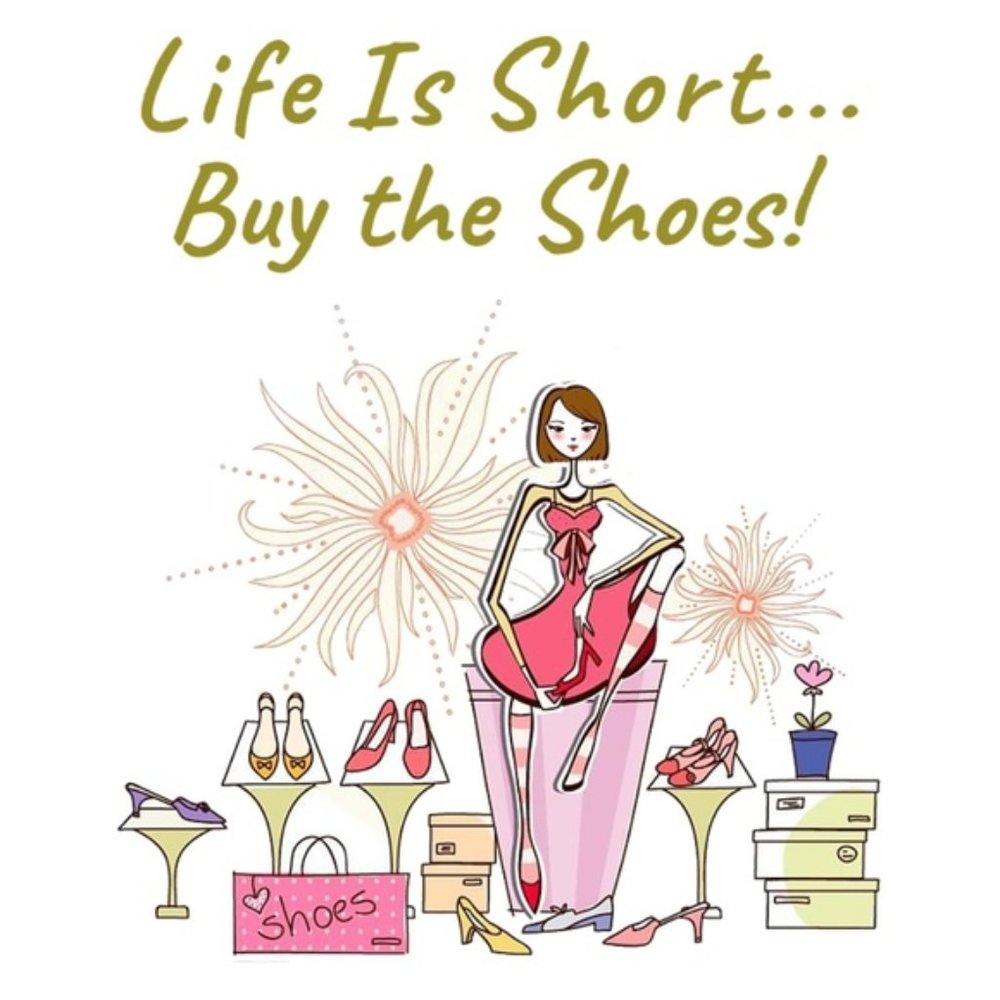 Life is Short... Buy the Darn Shoes!